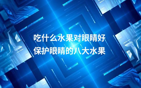吃什么水果对眼睛好 保护眼睛的八大水果